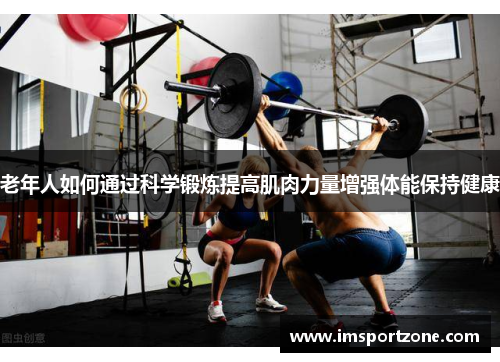 老年人如何通过科学锻炼提高肌肉力量增强体能保持健康