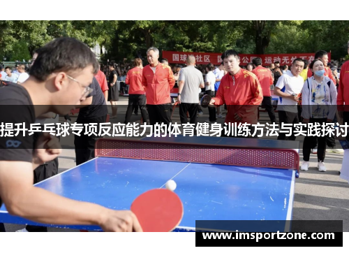 提升乒乓球专项反应能力的体育健身训练方法与实践探讨